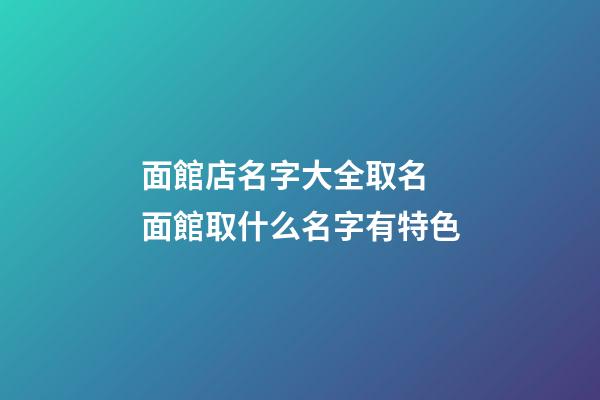 面館店名字大全取名 面館取什么名字有特色-第1張-店鋪起名-玄機派